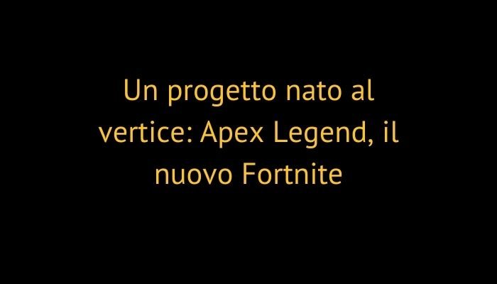 Un progetto nato al vertice: Apex Legend, il nuovo Fortnite