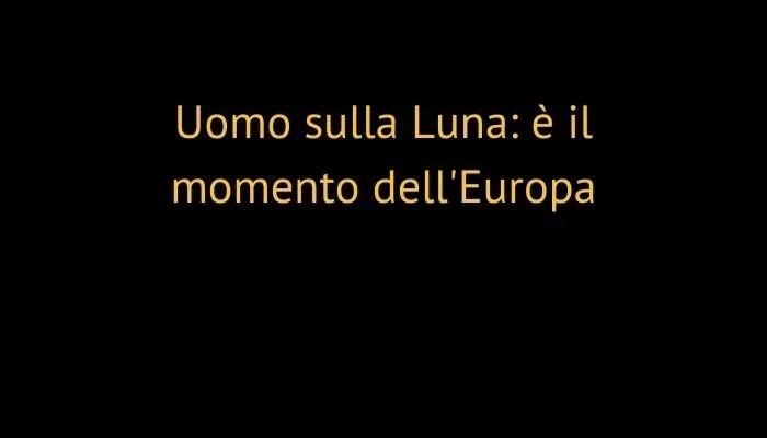 Uomo sulla Luna: è il momento dell'Europa