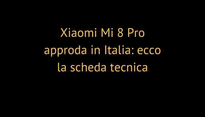 Xiaomi Mi 8 Pro approda in Italia: ecco la scheda tecnica
