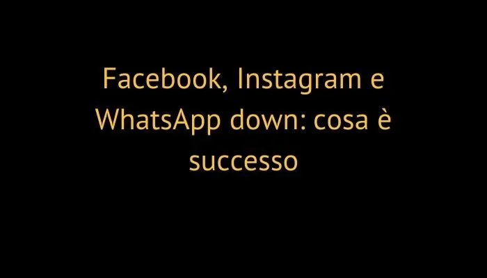 Facebook, Instagram e WhatsApp down: cosa è successo