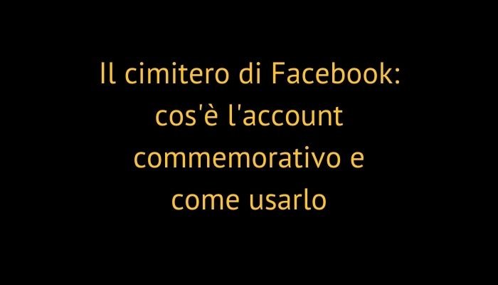 Il cimitero di Facebook: cos'è l'account commemorativo e come usarlo