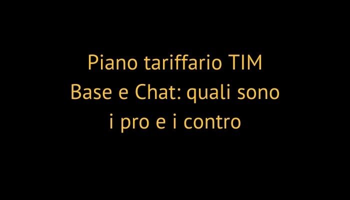 Piano tariffario TIM Base e Chat: quali sono i pro e i contro