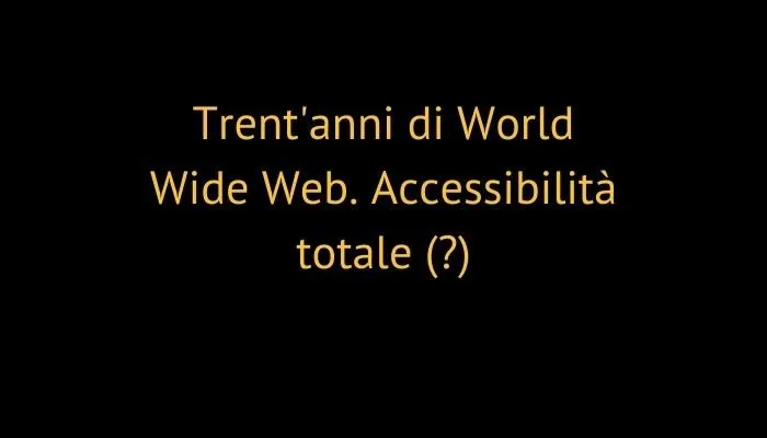 Trent'anni di World Wide Web. Accessibilità totale (?)