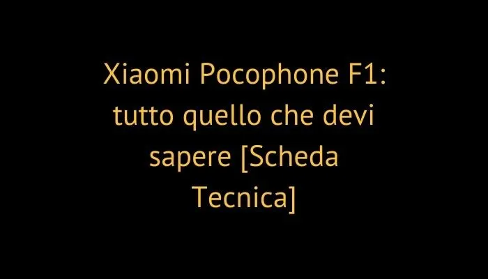 Xiaomi Pocophone F1: tutto quello che devi sapere [Scheda Tecnica]
