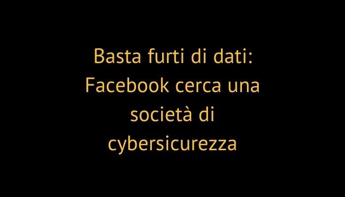 Basta furti di dati: Facebook cerca una società di cybersicurezza