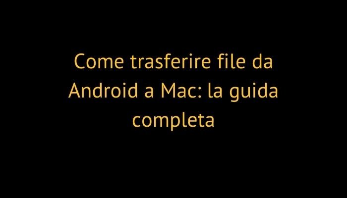 Come trasferire file da Android a Mac: la guida completa