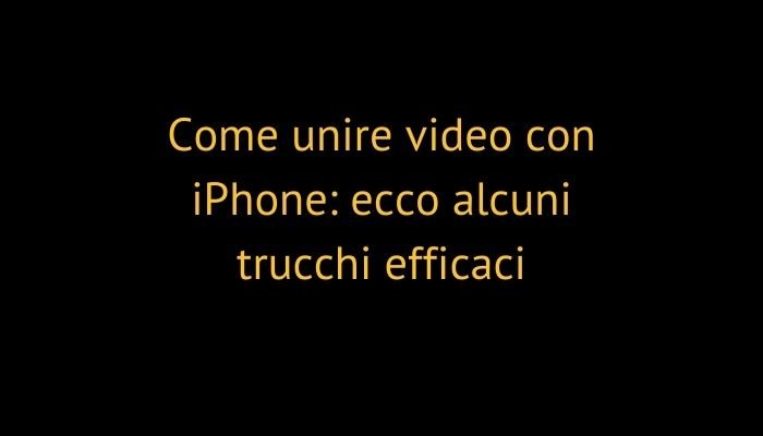 Come unire video con iPhone: ecco alcuni trucchi efficaci