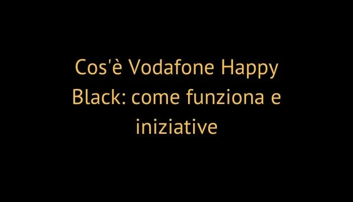 Cos'è Vodafone Happy Black: come funziona e iniziative