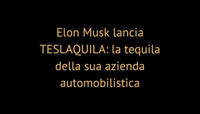 Elon Musk lancia TESLAQUILA: la tequila della sua azienda automobilistica