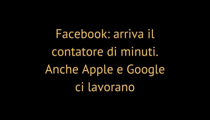 Facebook: arriva il contatore di minuti. Anche Apple e Google ci lavorano