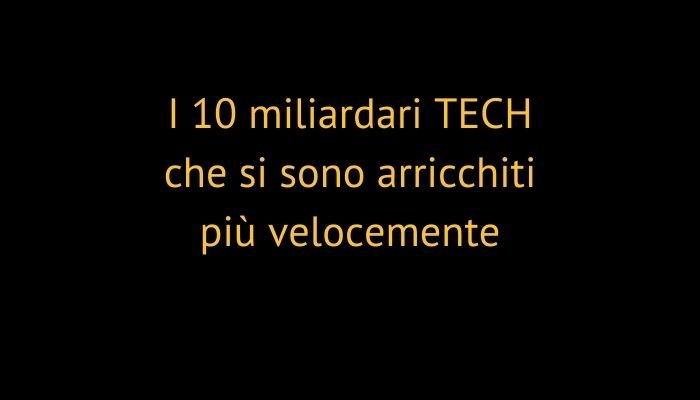 I 10 miliardari TECH che si sono arricchiti più velocemente