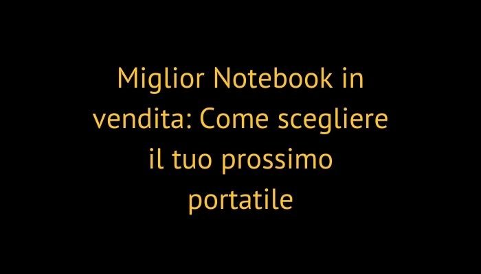 Miglior Notebook in vendita: Come scegliere il tuo prossimo portatile