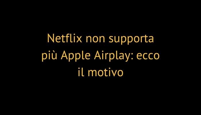 Netflix non supporta più Apple Airplay: ecco il motivo