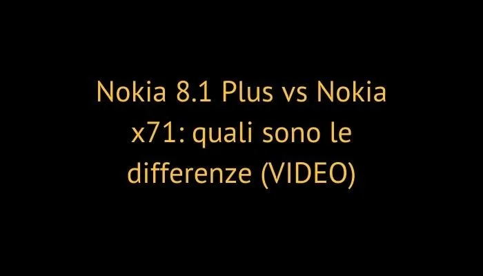 Nokia 8.1 Plus vs Nokia x71: quali sono le differenze (VIDEO)