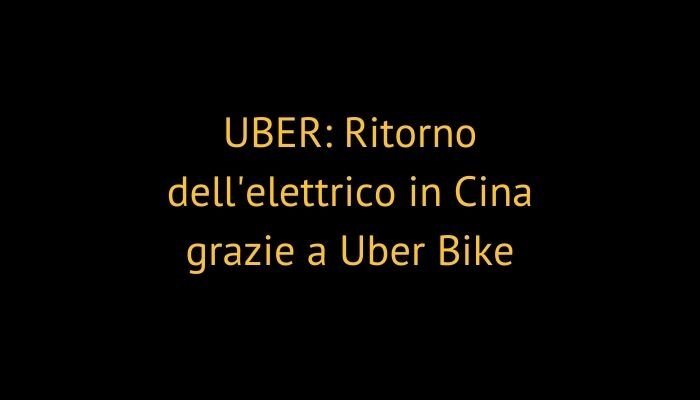 UBER: Ritorno dell'elettrico in Cina grazie a Uber Bike