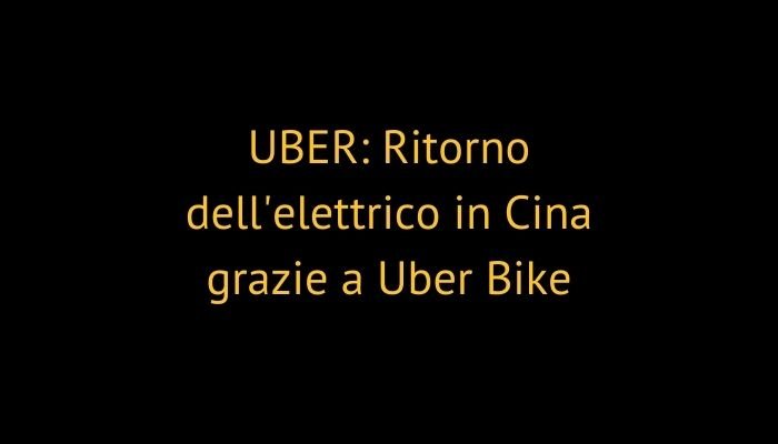 UBER: Ritorno dell'elettrico in Cina grazie a Uber Bike