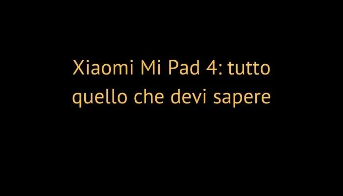 Xiaomi Mi Pad 4: tutto quello che devi sapere