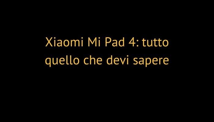 Xiaomi Mi Pad 4: tutto quello che devi sapere