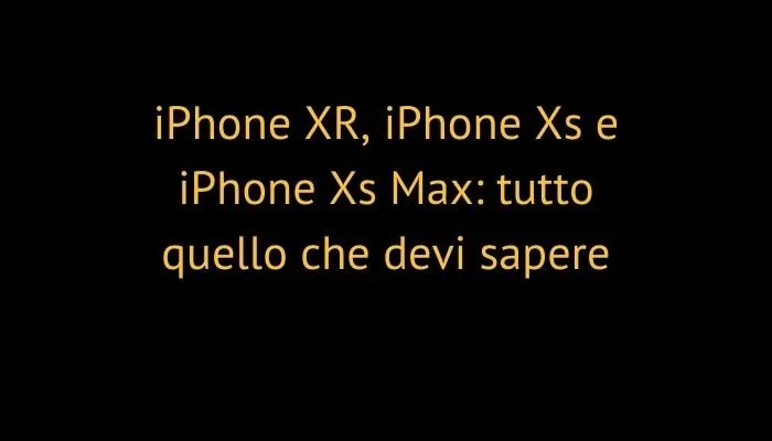 iPhone XR, iPhone Xs e iPhone Xs Max: tutto quello che devi sapere