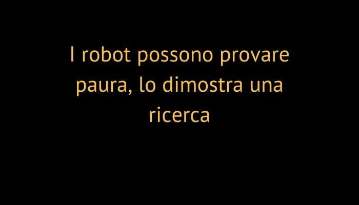 I robot possono provare paura, lo dimostra una ricerca