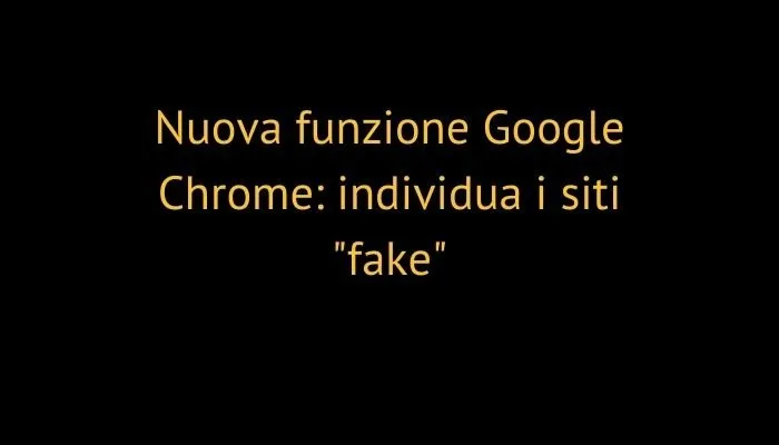 Nuova funzione Google Chrome: individua i siti "fake"
