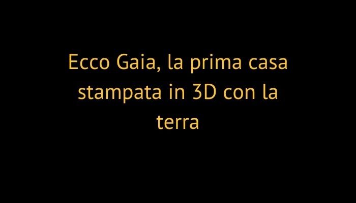 Ecco Gaia, la prima casa stampata in 3D con la terra