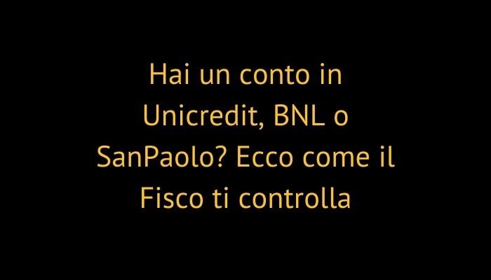 Hai un conto in Unicredit, BNL o SanPaolo? Ecco come il Fisco ti controlla