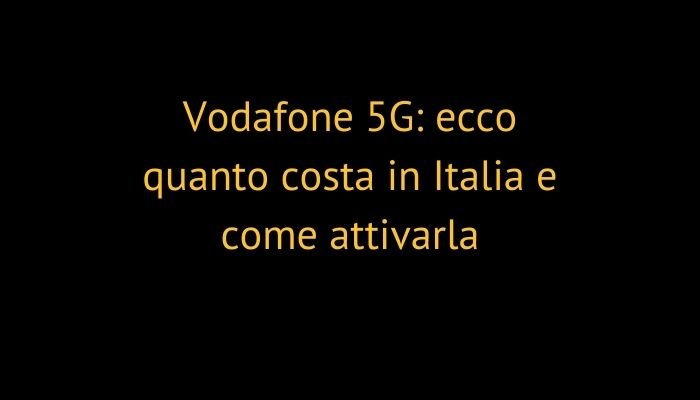 Vodafone 5G: ecco quanto costa in Italia e come attivarla