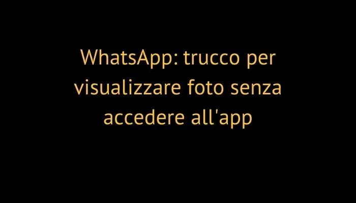 WhatsApp: trucco per visualizzare foto senza accedere all'app