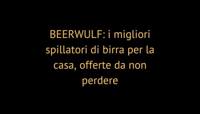 BEERWULF: i migliori spillatori di birra per la casa, offerte da non perdere