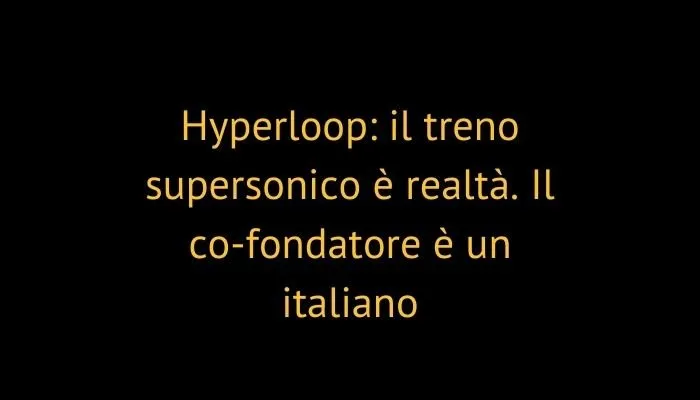 Hyperloop: il treno supersonico è realtà. Il co-fondatore è un italiano