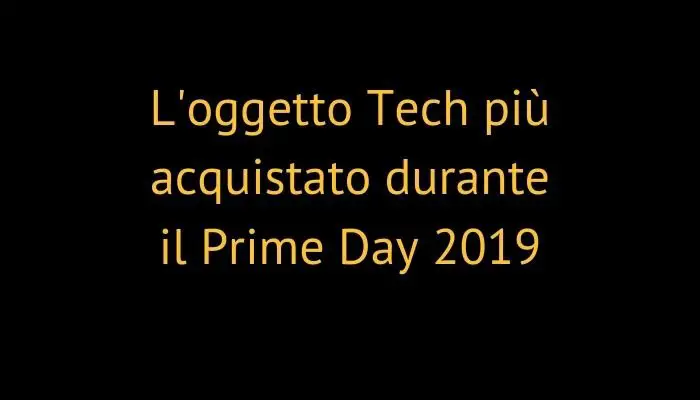 L'oggetto Tech più acquistato durante il Prime Day 2019