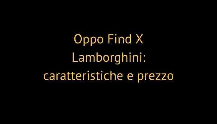 Oppo Find X Lamborghini: caratteristiche e prezzo
