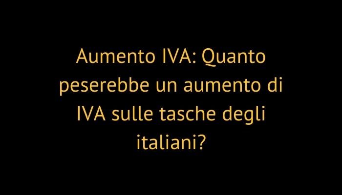 Aumento IVA: Quanto peserebbe un aumento di IVA sulle tasche degli italiani?