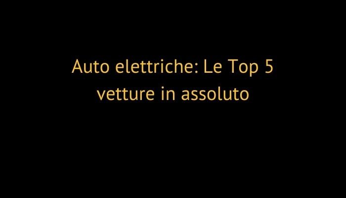 Auto elettriche: Le Top 5 vetture in assoluto