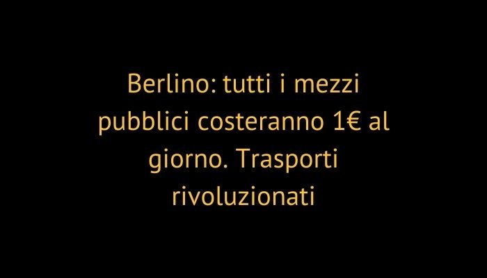 Berlino: tutti i mezzi pubblici costeranno 1€ al giorno. Trasporti rivoluzionati