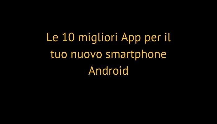 Le 10 migliori App per il tuo nuovo smartphone Android