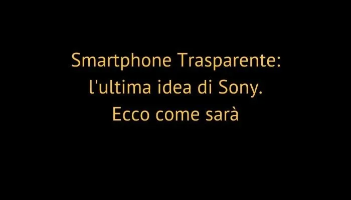 Smartphone Trasparente: l'ultima idea di Sony. Ecco come sarà