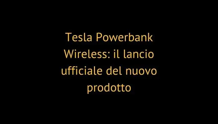 Tesla Powerbank Wireless: il lancio ufficiale del nuovo prodotto