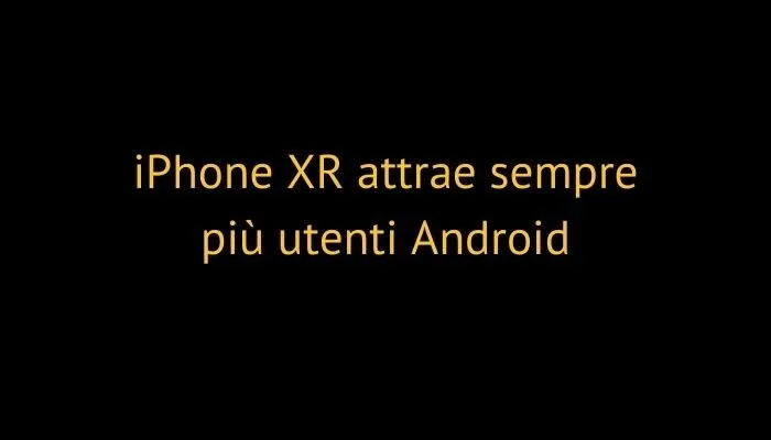 iPhone XR attrae sempre più utenti Android