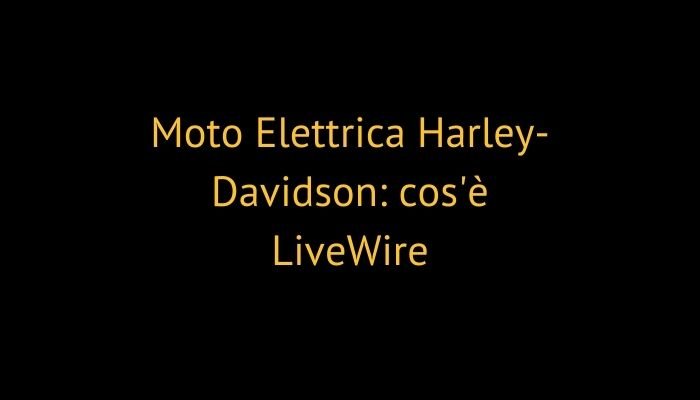 Moto Elettrica Harley-Davidson: cos'è LiveWire