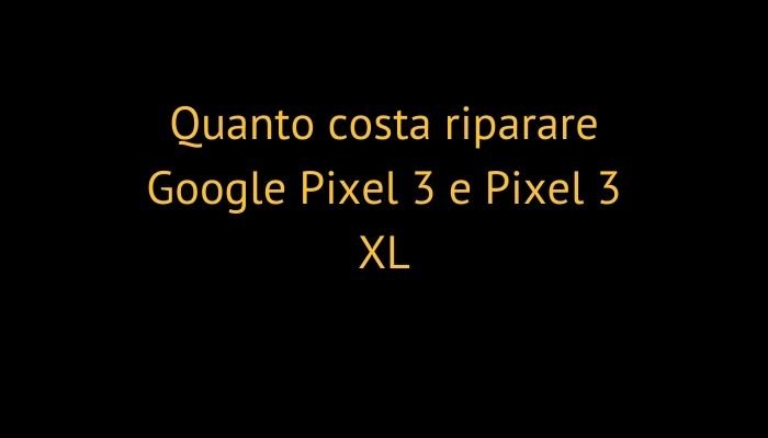 Quanto costa riparare Google Pixel 3 e Pixel 3 XL