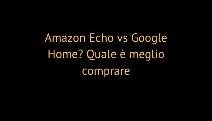 Amazon Echo vs Google Home? Quale è meglio comprare